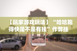 【玩家游戏玩法】“哈哈跑得快是不是有挂”作弊挂(辅助外挂+教程)