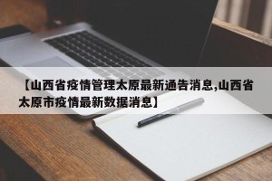 【山西省疫情管理太原最新通告消息,山西省太原市疫情最新数据消息】