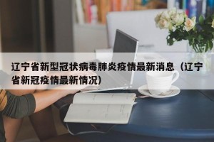 辽宁省新型冠状病毒肺炎疫情最新消息（辽宁省新冠疫情最新情况）