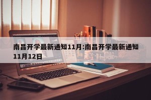 南昌开学最新通知11月:南昌开学最新通知11月12日