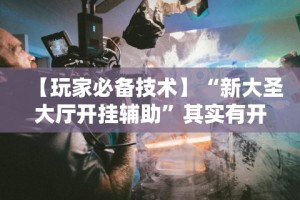 【玩家必备技术】“新大圣大厅开挂辅助”其实有开挂插件!