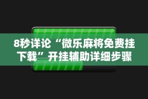 8秒详论“微乐麻将免费挂下载”开挂辅助详细步骤