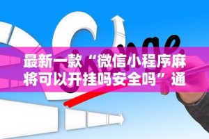 最新一款“微信小程序麻将可以开挂吗安全吗”通用版下载教程!