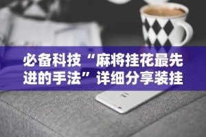必备科技“麻将挂花最先进的手法”详细分享装挂步骤教程