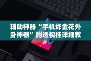 辅助神器“手机炸金花外卦神器”附透视挂详细教程