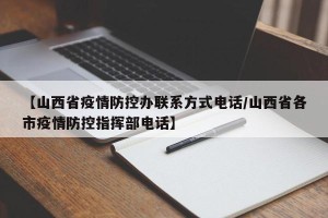 【山西省疫情防控办联系方式电话/山西省各市疫情防控指挥部电话】