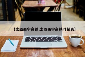 【太原西宁高铁,太原西宁高铁时刻表】