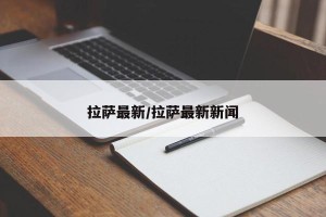 拉萨最新/拉萨最新新闻