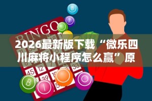 2026最新版下载“微乐四川麻将小程序怎么赢”原来有神器下载！