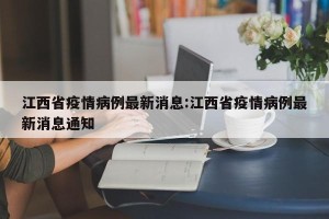 江西省疫情病例最新消息:江西省疫情病例最新消息通知