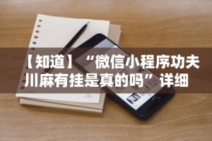 【知道】“微信小程序功夫川麻有挂是真的吗”详细辅助软件教程