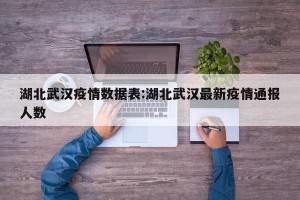 湖北武汉疫情数据表:湖北武汉最新疫情通报人数