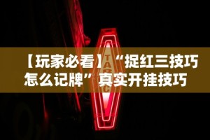 【玩家必看】“捉红三技巧怎么记牌”真实开挂技巧分享