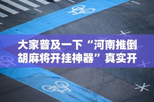 大家普及一下“河南推倒胡麻将开挂神器”真实开挂技巧分享