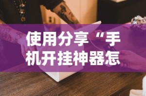 使用分享“手机开挂神器怎么使用”开挂辅助详细步骤