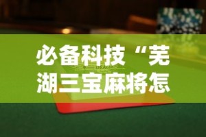 必备科技“芜湖三宝麻将怎么好赢”详细外挂透视辅助软件教程