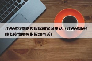 江西省疫情防控指挥部官网电话（江西省新冠肺炎疫情防控指挥部电话）