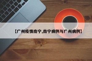 【广州疫情南宁,南宁病例与广州病例】