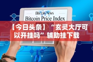 【今日头条】“玄灵大厅可以开挂吗”辅助挂下载