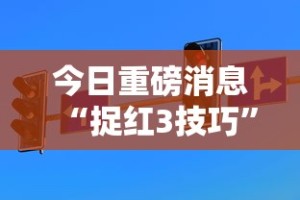 今日重磅消息“捉红3技巧”通用版下载教程