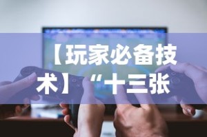 【玩家必备技术】“十三张比大小怎样能赢？_游戏_玩家_工具