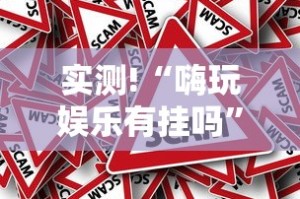 实测!“嗨玩娱乐有挂吗”可以开挂作弊