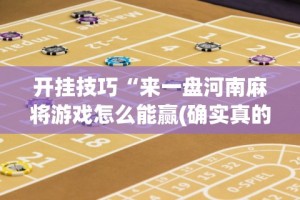 开挂技巧“来一盘河南麻将游戏怎么能赢(确实真的有挂)-知乎