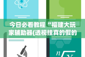 今日必看教程“福建大玩家辅助器(透视挂真的假的)