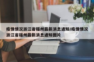 疫情情况浙江省福州最新消息通知/疫情情况浙江省福州最新消息通知图片