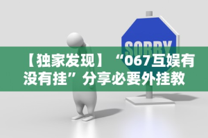 【独家发现】“067互娱有没有挂”分享必要外挂教程
