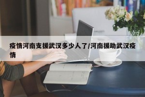 疫情河南支援武汉多少人了/河南援助武汉疫情
