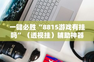 一键必胜“8815游戏有挂吗”（透视挂）辅助神器教程
