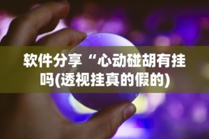 软件分享“心动碰胡有挂吗(透视挂真的假的)