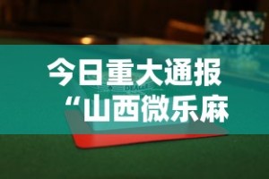 今日重大通报“山西微乐麻将助赢神器购买可试用”附透视挂详细教程