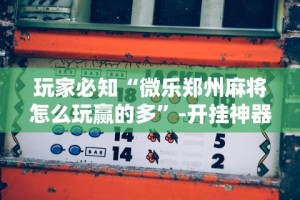 玩家必知“微乐郑州麻将怎么玩赢的多”-开挂神器-包教包会