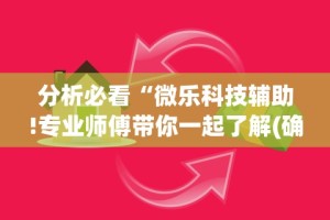 分析必看“微乐科技辅助!专业师傅带你一起了解(确实有挂)