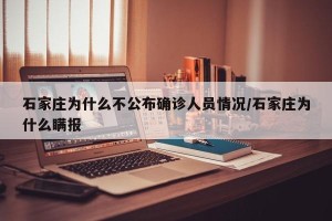 石家庄为什么不公布确诊人员情况/石家庄为什么瞒报