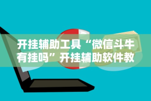开挂辅助工具“微信斗牛有挂吗”开挂辅助软件教程