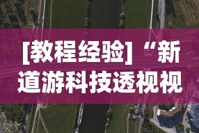 [教程经验]“新道游科技透视视频”揭秘透视辅助万能挂