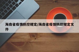 海南省疫情防控规定/海南省疫情防控规定文件