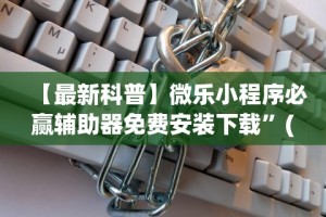 【最新科普】微乐小程序必赢辅助器免费安装下载”(详细透视教程)-知乎