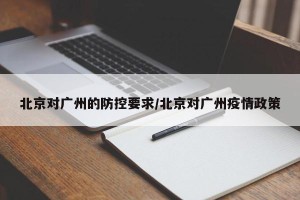 北京对广州的防控要求/北京对广州疫情政策