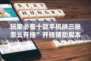 玩家必备十款手机拼三张怎么开挂”开挂辅助脚本+详细开挂