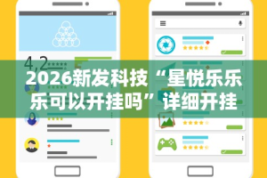 2026新发科技“星悦乐乐乐可以开挂吗”详细开挂玩法