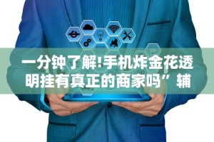 一分钟了解!手机炸金花透明挂有真正的商家吗”辅助神器插件下载