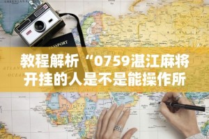 教程解析“0759湛江麻将开挂的人是不是能操作所有人”开挂辅助详细步骤