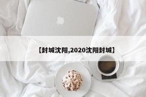【封城沈阳,2020沈阳封城】