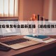 湖南省疫情发布会最新直播（湖南疫情发布平台）