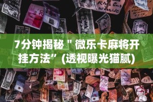 7分钟揭秘＂微乐卡麻将开挂方法”(透视曝光猫腻)