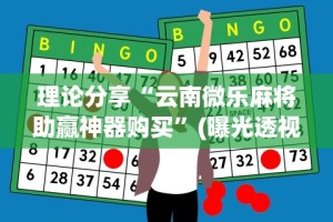 理论分享“云南微乐麻将助赢神器购买”(曝光透视必备猫腻)